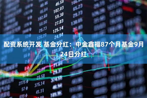 配资系统开发 基金分红：中金鑫福87个月基金9月24日分红