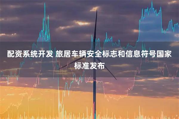 配资系统开发 旅居车辆安全标志和信息符号国家标准发布
