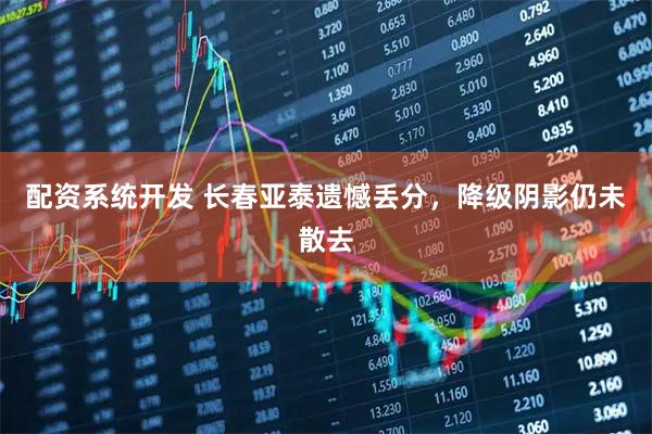 配资系统开发 长春亚泰遗憾丢分，降级阴影仍未散去