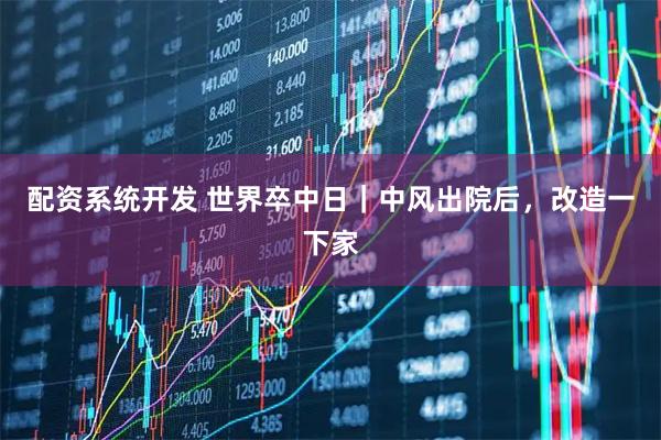 配资系统开发 世界卒中日｜中风出院后，改造一下家