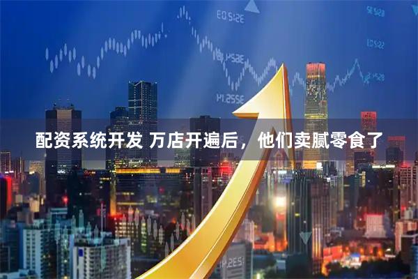 配资系统开发 万店开遍后，他们卖腻零食了