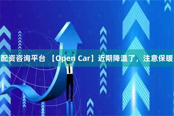 配资咨询平台 【Open Car】近期降温了，注意保暖
