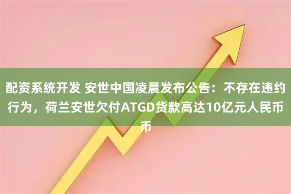 配资系统开发 安世中国凌晨发布公告：不存在违约行为，荷兰安世欠付ATGD货款高达10亿元人民币