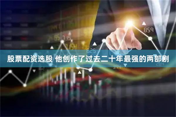 股票配资选股 他创作了过去二十年最强的两部剧