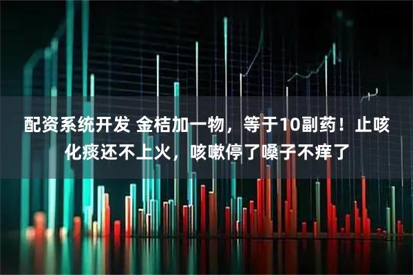 配资系统开发 金桔加一物，等于10副药！止咳化痰还不上火，咳嗽停了嗓子不痒了