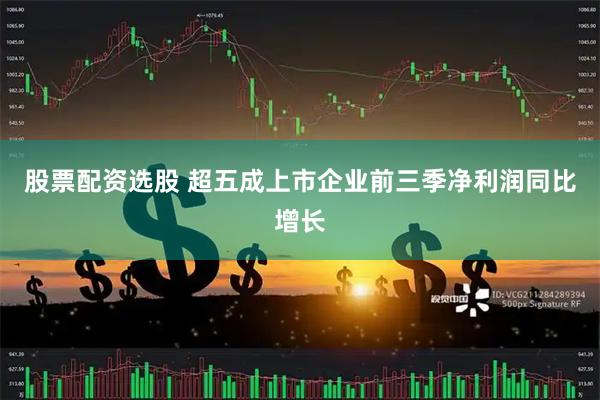 股票配资选股 超五成上市企业前三季净利润同比增长