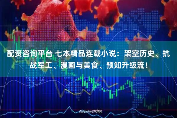 配资咨询平台 七本精品连载小说：架空历史、抗战军工、漫画与美食、预知升级流！