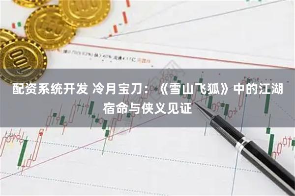 配资系统开发 冷月宝刀：《雪山飞狐》中的江湖宿命与侠义见证