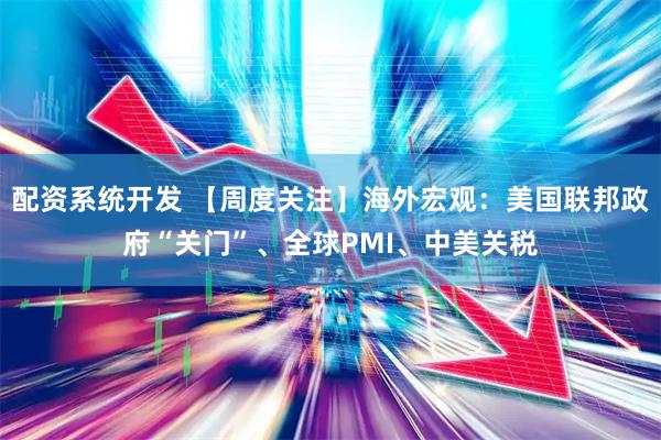 配资系统开发 【周度关注】海外宏观：美国联邦政府“关门”、全球PMI、中美关税