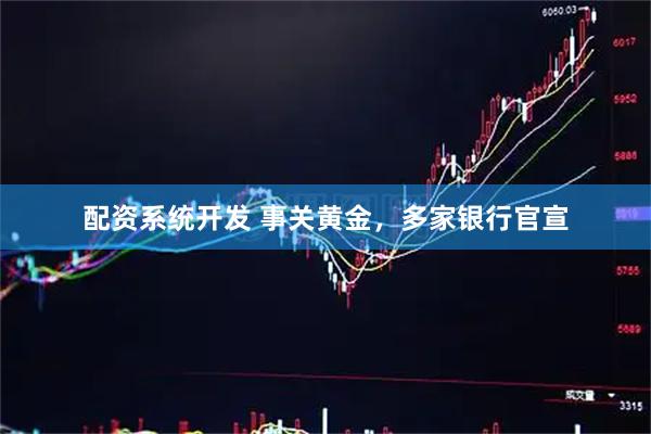 配资系统开发 事关黄金，多家银行官宣