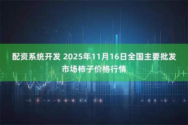 配资系统开发 2025年11月16日全国主要批发市场柿子价格行情