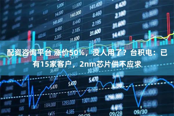 配资咨询平台 涨价50%，没人用了？台积电：已有15家客户，2nm芯片供不应求