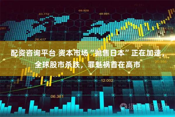 配资咨询平台 资本市场“抛售日本”正在加速，全球股市杀跌，罪魁祸首在高市