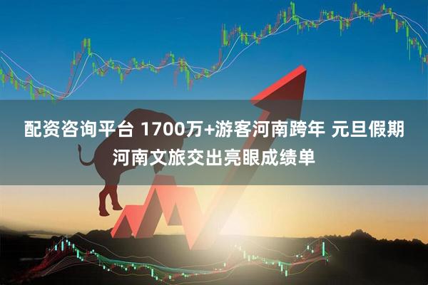 配资咨询平台 1700万+游客河南跨年 元旦假期河南文旅交出亮眼成绩单