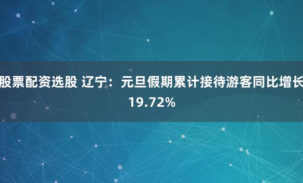 股票配资选股 辽宁：元旦假期累计接待游客同比增长19.72%
