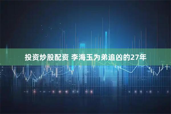 投资炒股配资 李海玉为弟追凶的27年