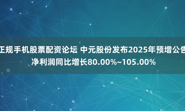 正规手机股票配资论坛 中元股份发布2025年预增公告 净利润同比增长80.00%~105.00%