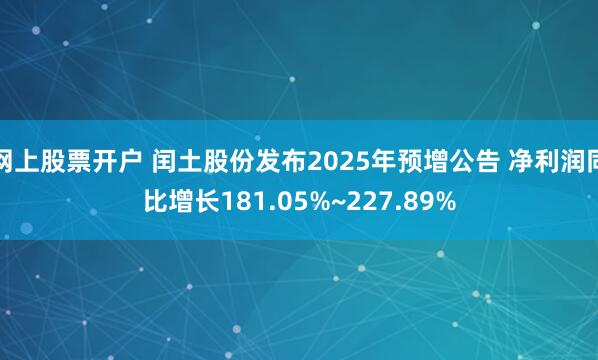 网上股票开户 闰土股份发布2025年预增公告 净利润同比增长181.05%~227.89%