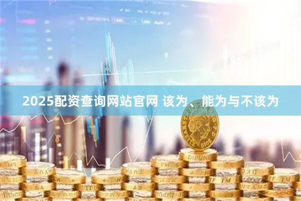 2025配资查询网站官网 该为、能为与不该为