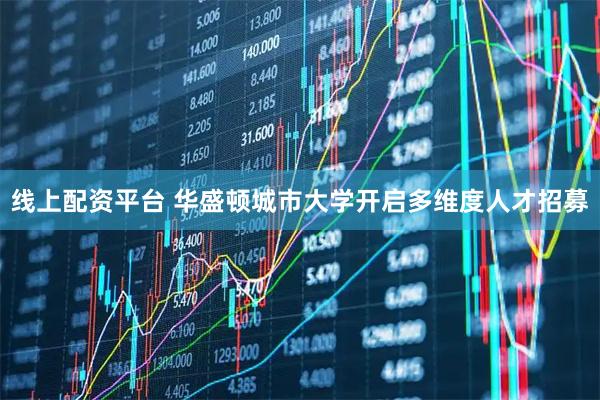 线上配资平台 华盛顿城市大学开启多维度人才招募
