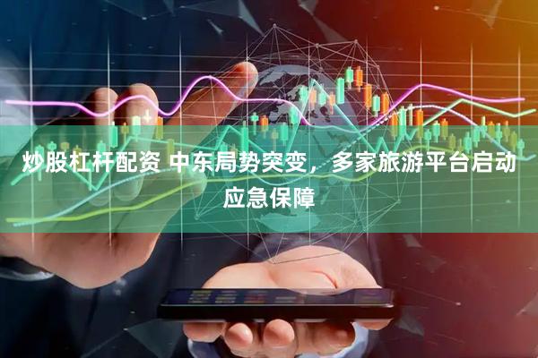 炒股杠杆配资 中东局势突变，多家旅游平台启动应急保障