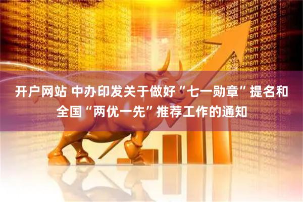 开户网站 中办印发关于做好“七一勋章”提名和全国“两优一先”推荐工作的通知