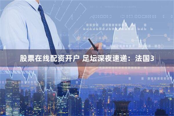股票在线配资开户 足坛深夜速递：法国3