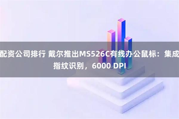 配资公司排行 戴尔推出MS526C有线办公鼠标：集成指纹识别，6000 DPI
