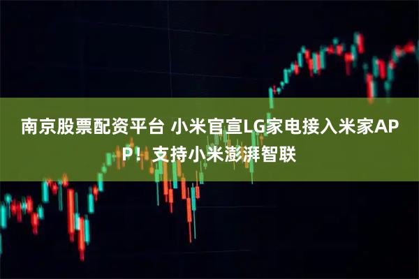 南京股票配资平台 小米官宣LG家电接入米家APP！支持小米澎湃智联