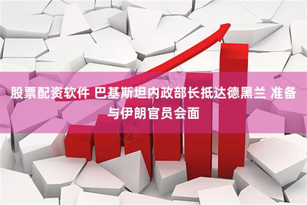 股票配资软件 巴基斯坦内政部长抵达德黑兰 准备与伊朗官员会面