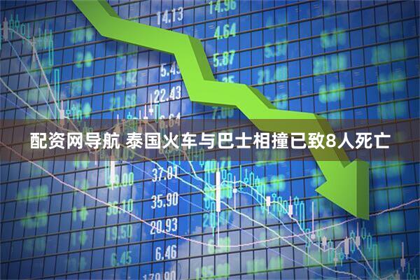 配资网导航 泰国火车与巴士相撞已致8人死亡
